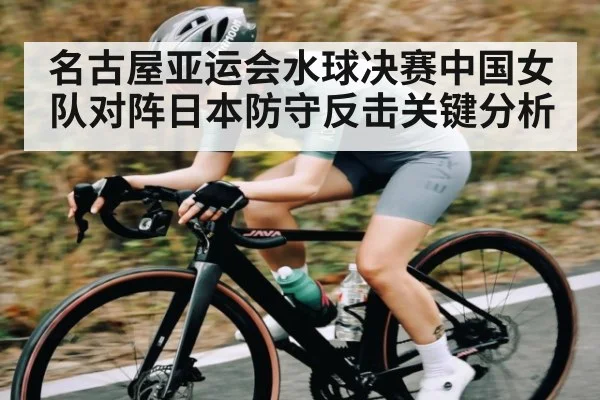 名古屋亚运会水球决赛中国女队对阵日本防守反击关键分析