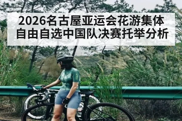 2026名古屋亚运会花游集体自由自选中国队决赛托举分析