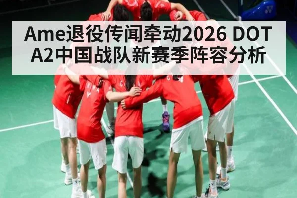 Ame退役传闻牵动2026 DOTA2中国战队新赛季阵容分析