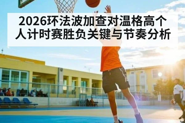 2026环法波加查对温格高个人计时赛胜负关键与节奏分析