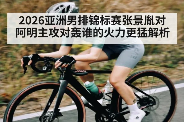 2026亚洲男排锦标赛张景胤对阿明主攻对轰谁的火力更猛解析